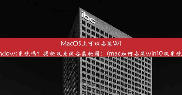 MacOS上可以安装Windows系统吗？揭秘双系统安装秘籍！(mac如何安装win10双系统)