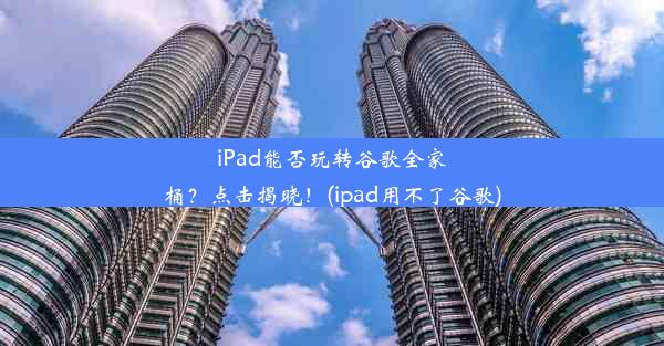 iPad能否玩转谷歌全家桶？点击揭晓！(ipad用不了谷歌)