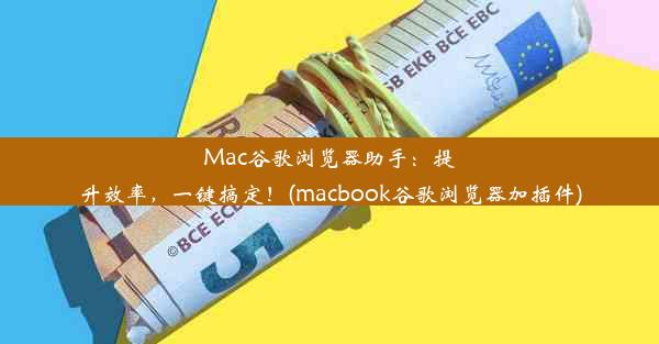 Mac谷歌浏览器助手：提升效率，一键搞定！(macbook谷歌浏览器加插件)