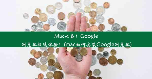 Mac必备！Google浏览器极速体验！(mac如何安装Google浏览器)