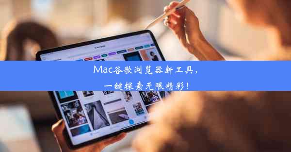 Mac谷歌浏览器新工具，一键探索无限精彩！