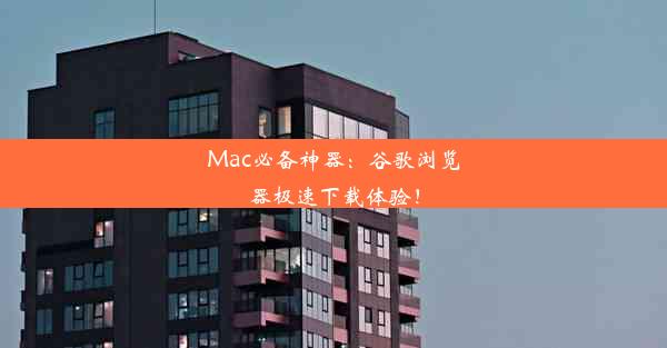 Mac必备神器：谷歌浏览器极速下载体验！