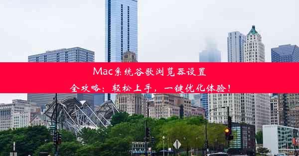 Mac系统谷歌浏览器设置全攻略：轻松上手，一键优化体验！