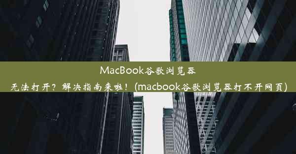 MacBook谷歌浏览器无法打开？解决指南来啦！(macbook谷歌浏览器打不开网页)