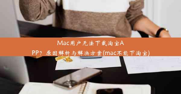 Mac用户无法下载淘宝APP？原因解析与解决方案(mac不能下淘宝)