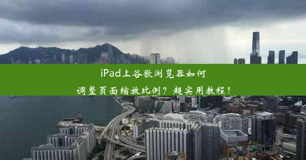 iPad上谷歌浏览器如何调整页面缩放比例？超实用教程！