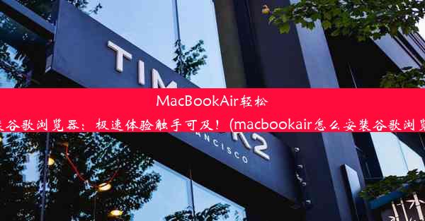 MacBookAir轻松安装谷歌浏览器：极速体验触手可及！(macbookair怎么安装谷歌浏览器)