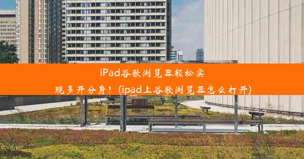 iPad谷歌浏览器轻松实现多开分身！(ipad上谷歌浏览器怎么打开)