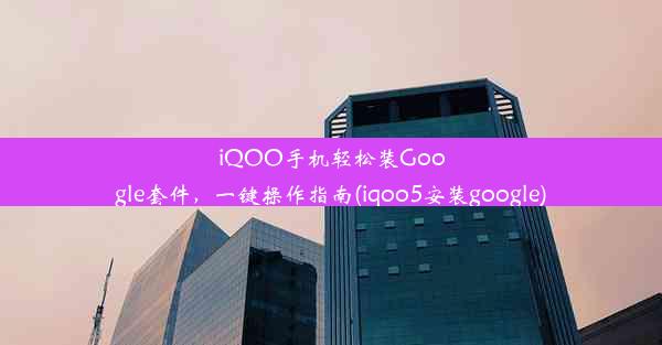 iQOO手机轻松装Google套件，一键操作指南(iqoo5安装google)