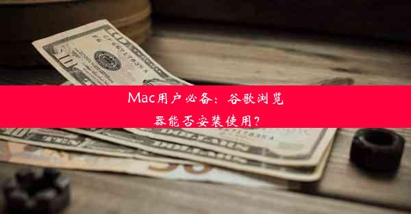 Mac用户必备：谷歌浏览器能否安装使用？