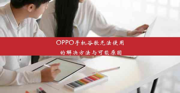 OPPO手机谷歌无法使用的解决方法与可能原因