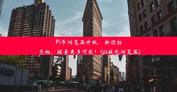 Pi币浏览器升级，新图标亮相，探索更多可能！(pi钱包浏览器)