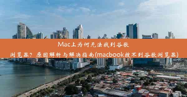 Mac上为何无法找到谷歌浏览器？原因解析与解决指南(macbook搜不到谷歌浏览器)