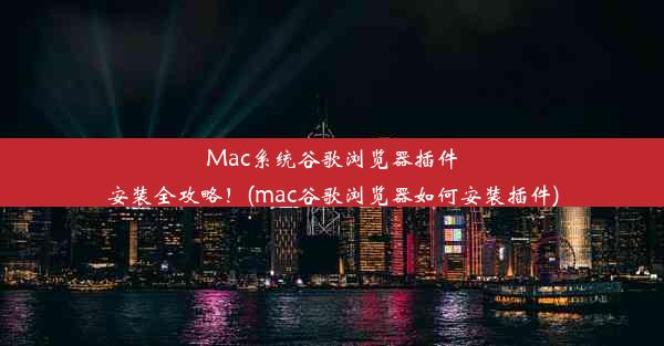 Mac系统谷歌浏览器插件安装全攻略！(mac谷歌浏览器如何安装插件)