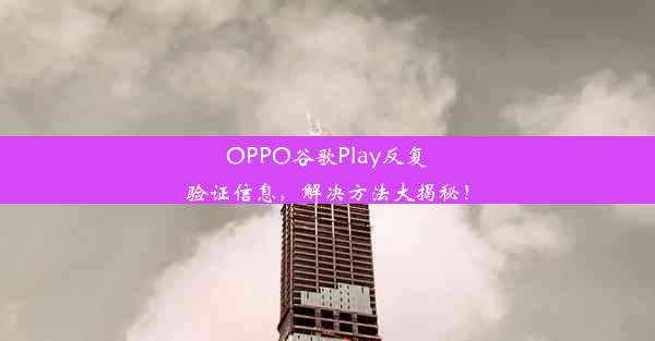 OPPO谷歌Play反复验证信息，解决方法大揭秘！