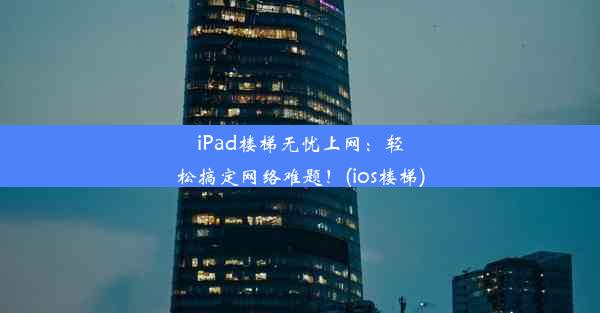 iPad楼梯无忧上网：轻松搞定网络难题！(ios楼梯)