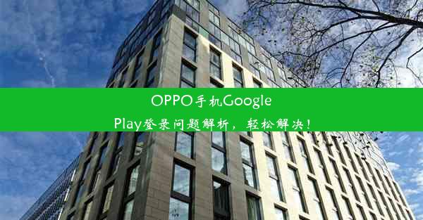 OPPO手机GooglePlay登录问题解析，轻松解决！