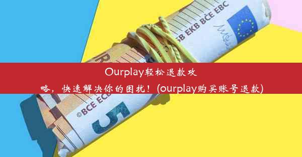 Ourplay轻松退款攻略，快速解决你的困扰！(ourplay购买账号退款)