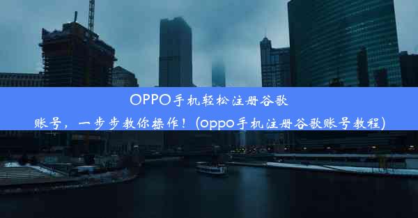 OPPO手机轻松注册谷歌账号，一步步教你操作！(oppo手机注册谷歌账号教程)