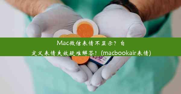 Mac微信表情不显示？自定义表情失效疑难解答！(macbookair表情)