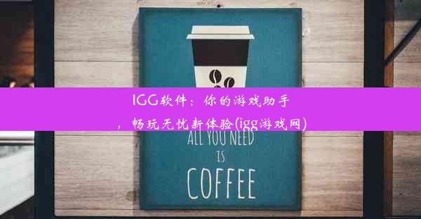 IGG软件：你的游戏助手，畅玩无忧新体验(igg游戏网)