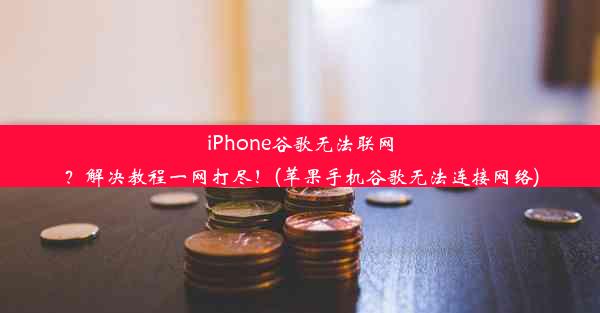 iPhone谷歌无法联网？解决教程一网打尽！(苹果手机谷歌无法连接网络)