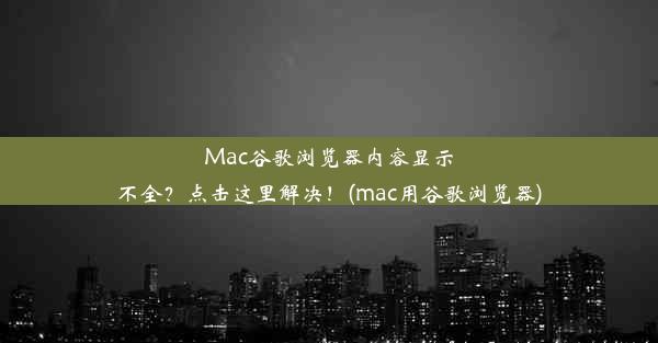 Mac谷歌浏览器内容显示不全？点击这里解决！(mac用谷歌浏览器)