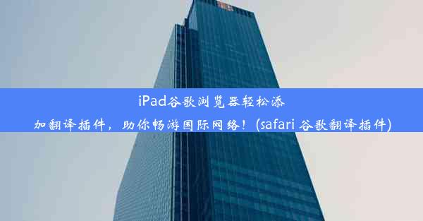 iPad谷歌浏览器轻松添加翻译插件，助你畅游国际网络！(safari 谷歌翻译插件)