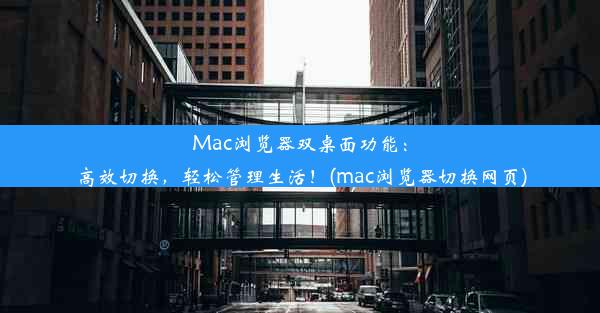 Mac浏览器双桌面功能：高效切换，轻松管理生活！(mac浏览器切换网页)