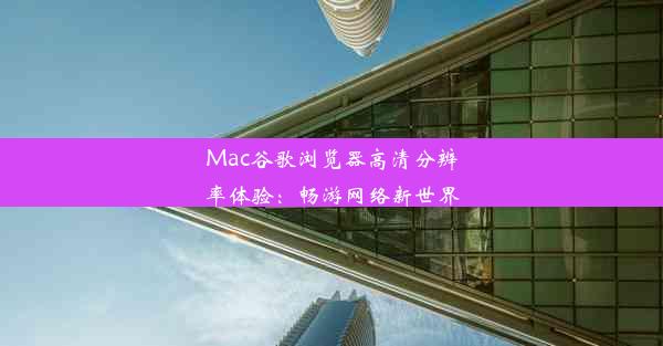 Mac谷歌浏览器高清分辨率体验：畅游网络新世界