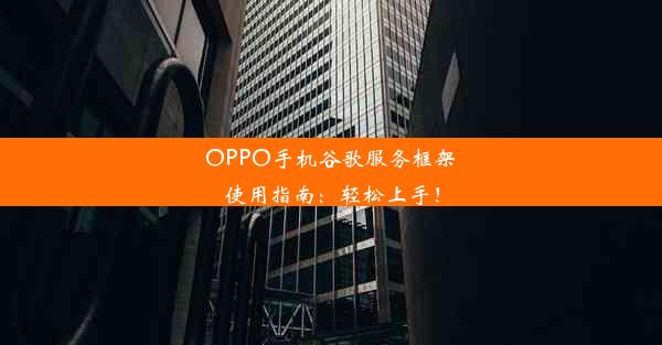 OPPO手机谷歌服务框架使用指南：轻松上手！