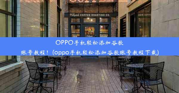 OPPO手机轻松添加谷歌账号教程！(oppo手机轻松添加谷歌账号教程下载)