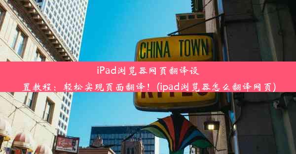 iPad浏览器网页翻译设置教程：轻松实现页面翻译！(ipad浏览器怎么翻译网页)