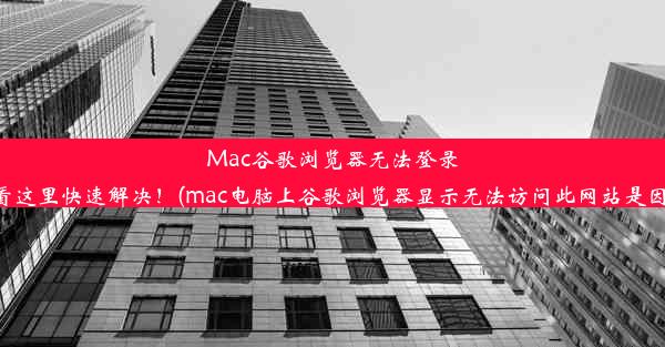 Mac谷歌浏览器无法登录账号？看这里快速解决！(mac电脑上谷歌浏览器显示无法访问此网站是因为什么)