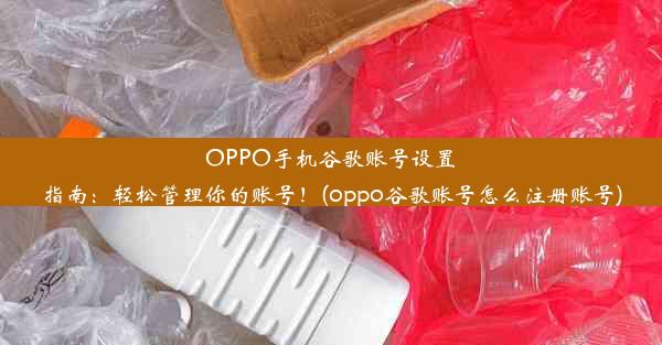 OPPO手机谷歌账号设置指南：轻松管理你的账号！(oppo谷歌账号怎么注册账号)