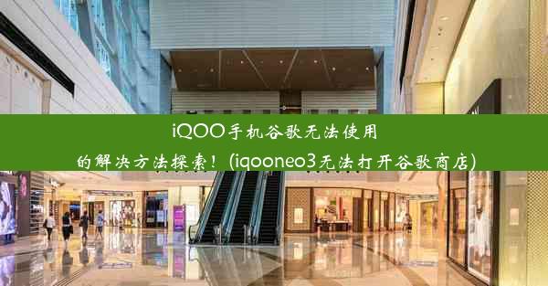 iQOO手机谷歌无法使用的解决方法探索！(iqooneo3无法打开谷歌商店)