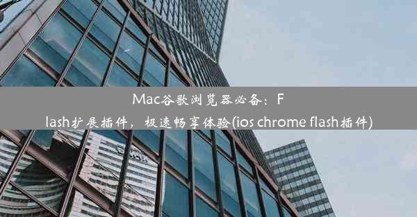 Mac谷歌浏览器必备：Flash扩展插件，极速畅享体验(ios chrome flash插件)