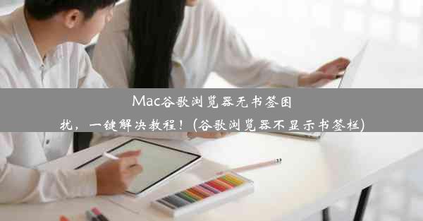 Mac谷歌浏览器无书签困扰，一键解决教程！(谷歌浏览器不显示书签栏)