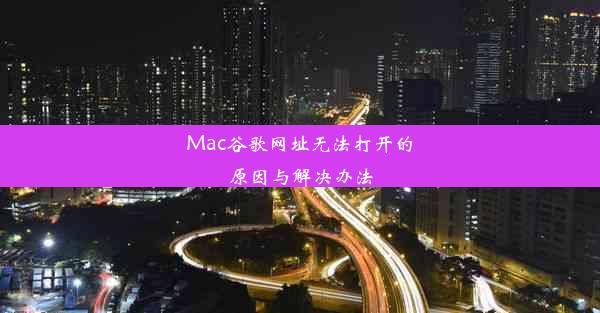 Mac谷歌网址无法打开的原因与解决办法