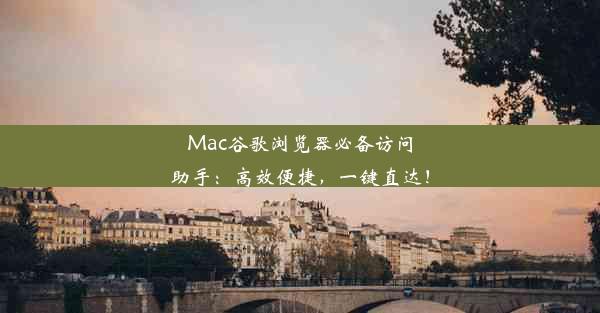 Mac谷歌浏览器必备访问助手：高效便捷，一键直达！