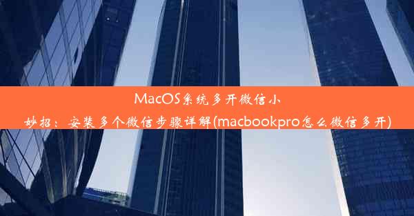 MacOS系统多开微信小妙招：安装多个微信步骤详解(macbookpro怎么微信多开)