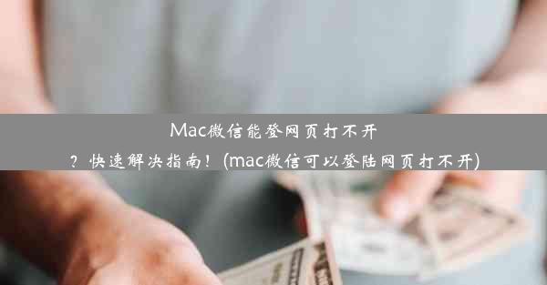 Mac微信能登网页打不开？快速解决指南！(mac微信可以登陆网页打不开)