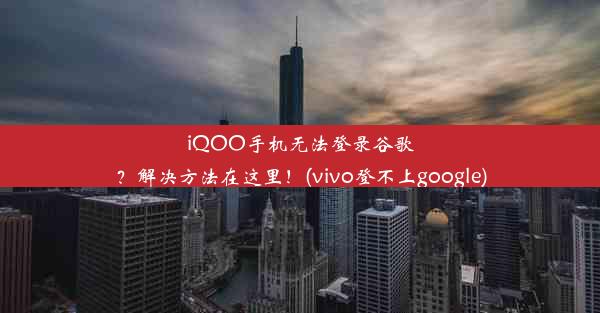 iQOO手机无法登录谷歌？解决方法在这里！(vivo登不上google)