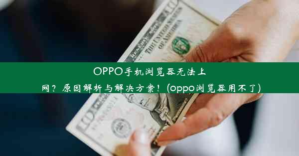 OPPO手机浏览器无法上网？原因解析与解决方案！(oppo浏览器用不了)