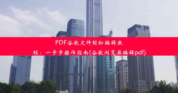 PDF谷歌文件轻松编辑教程：一步步操作指南(谷歌浏览器编辑pdf)