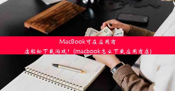 MacBook可在应用商店轻松下载游戏！(macbook怎么下载应用商店)