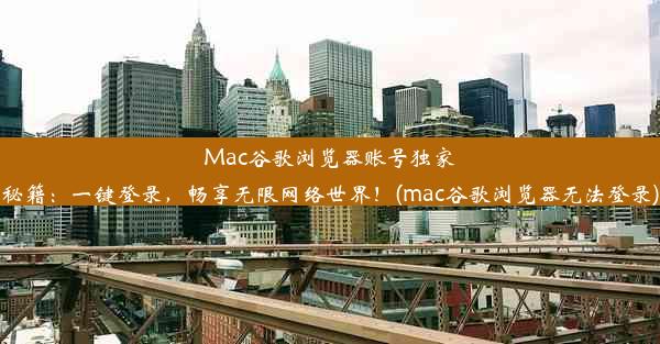 Mac谷歌浏览器账号独家秘籍：一键登录，畅享无限网络世界！(mac谷歌浏览器无法登录)