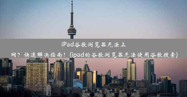 iPad谷歌浏览器无法上网？快速解决指南！(ipad的谷歌浏览器无法使用谷歌搜索)