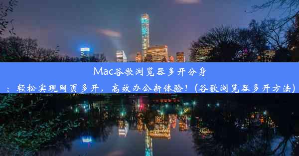 Mac谷歌浏览器多开分身：轻松实现网页多开，高效办公新体验！(谷歌浏览器多开方法)