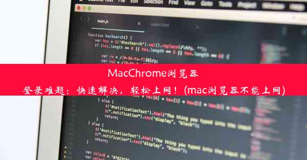 MacChrome浏览器登录难题：快速解决，轻松上网！(mac浏览器不能上网)